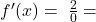 f'(x)=\;\frac20=