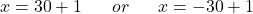 ⇒x=30+1 \;\;\;\;\;\;or\;\;\;\;\;\; x=-30+1