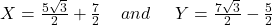 X={\textstyle\frac{5\sqrt3}2}+{\textstyle\frac72}\;\;\;\; and\;\;\;\;\; Y={\textstyle\frac{7\sqrt3}2}-{\textstyle\frac52}