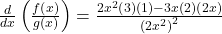 \frac d{dx}\left(\frac{f\left(x\right)}{g\left(x\right)}\right)=\frac{2x^2\left(3\right)\left(1\right)-3x\left(2\right)\left(2x\right)}{\left(2x^2\right)^2}