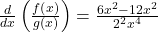 \frac d{dx}\left(\frac{f\left(x\right)}{g\left(x\right)}\right)=\frac{6x^2-12x^2}{2^2x^4}