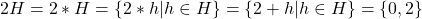 2H=2\ast H=\{2\ast h\vert h\in H\}=\{2+h\vert h\in H\}=\{0,2\}