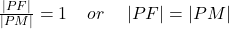 \frac{\left|PF\right|}{\left|PM\right|}=1 \;\;\;\;or\;\;\;\; \left|PF\right|=\left|PM\right|