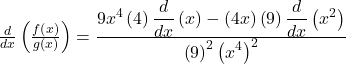 \frac d{dx}\left(\frac{f\left(x\right)}{g\left(x\right)}\right)=\frac{\displaystyle9x^4\left(4\right)\frac d{dx}\left(x\right)-\left(4x\right)\left(9\right)\frac d{dx}\left(x^2\right)}{\displaystyle\left(9\right)^2\left(x^4\right)^2}