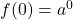 f(0)=a^0