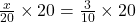 \frac x{20}\times20=\frac3{10}\times20