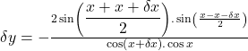 \delta y=-\frac{2\sin\left({\displaystyle\frac{x+x+\delta x}2}\right).\sin\left(\frac{x-x-\delta x}2\right)}{\cos\left(x+\delta x\right).\cos x}