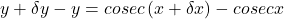 y+\delta y-y=cosec\left(x+\delta x\right)-cosec x