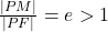 \frac{\left|PM\right|}{\left|PF\right|}=e>1