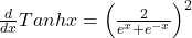 \frac d{dx}Tanhx=\left(\frac2{e^x+e^{-x}}\right)^2