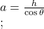  a=\frac h{\cos\theta}\\;\;\;\;\;  