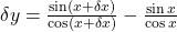 \delta y=\frac{\sin\left(x+\delta x\right)}{\cos\left(x+\delta x\right)}-\frac{\sin x}{\cos x}