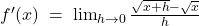  f'(x)\;=\;\lim_{h\rightarrow0}\frac{\sqrt{x+h}-\sqrt x}h  