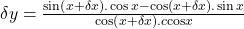 \delta y=\frac{\sin\left(x+\delta x\right).\cos x-\cos\left(x+\delta x\right).\sin x}{\cos\left(x+\delta x\right).c\mathrm{cos}x}