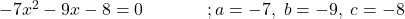 -7 x^2-9x-8=0\;\;\;\;\;\;\;\;\;\;\;\;\;;a=-7,\;b=-9,\;c=-8 