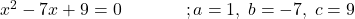 x^2-7x+9=0\;\;\;\;\;\;\;\;\;\;\;\;\;;a=1,\;b=-7,\;c=9 