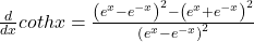 \frac d{dx}cothx=\frac{\left(e^x-e^{-x}\right)^2-\left(e^x+e^{-x}\right)^2}{\left(e^x-e^{-x}\right)^2}