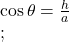  \cos\theta=\frac ha\\;\;\;\;\; 