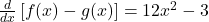 \frac d{dx}\left[f(x)-g(x)\right]=12x^2-3