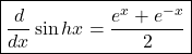 \boxed{\frac d{dx}\sin hx=\frac{e^x+e^{-x}}2}