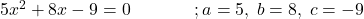 5x^2+8x-9=0\;\;\;\;\;\;\;\;\;\;\;\;\;;a=5,\;b=8,\;c=-9 