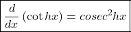 \boxed{\frac d{dx}\left(\cot hx\right)=cosec^2hx}