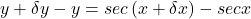 y+\delta y-y=sec\left(x+\delta x\right)-sec x