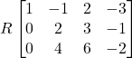 R\begin{bmatrix}1 &-1 &2 &-3 \\0 &2 &3 &-1 \\0 &4 &6 &-2\end{bmatrix}