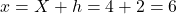 x=X+h =  4+2= 6