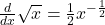  \frac d{dx}\sqrt x=\frac12x^{-\frac12}  