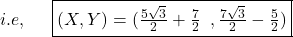 i.e, \;\;\;\;\;\boxed{(X,Y)=({\textstyle\frac{5\sqrt3}2}+{\textstyle\frac72}\;\;,{\textstyle\frac{7\sqrt3}2}-{\textstyle\frac52})}