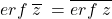  erf\;\overline z\;=\overline{erf\;z}