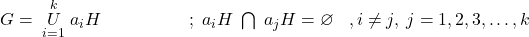 G=\;\overset k{\underset{i=1}U}\;a_iH\;\;\;\;\;\;\;\;\;\;\;\;\;\;\;\;\;\;;\;a_iH\;\bigcap\;a_{j_{}}H=\varnothing\;\;\;,i\neq j,\;j=1,2,3,…,k 