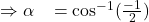 \Rightarrow\alpha\;\;\;=\cos^{-1}(\frac{-1}2)