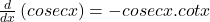 \frac d{dx}\left(cosec x\right)=-cosec x.cot x