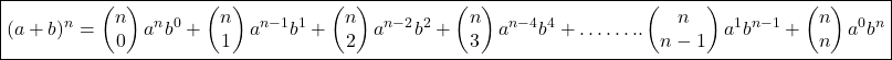 \boxed{(a+b)^n=\begin{pmatrix}n\\0\end{pmatrix}a^nb^0+\begin{pmatrix}n\\1\end{pmatrix}a^{n-1}b^1+\begin{pmatrix}n\\2\end{pmatrix}a^{n-2}b^2+\begin{pmatrix}n\\3\end{pmatrix}a^{n-4}b^4+……..\begin{pmatrix}n\\n-1\end{pmatrix}a^1b^{n-1}+\begin{pmatrix}n\\n\end{pmatrix}a^0b^n}