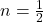  n = {\frac12}   