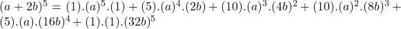 (a+2b)^5=(1).(a)^5.(1)+(5).(a)^4.(2b)+(10).(a)^3.(4b)^2+(10).(a)^2.(8b)^3+(5).(a).(16b)^4+(1).(1).(32b)^5