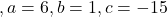 ,a = 6, b = 1, c = - 15