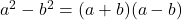  a^2-b^2=(a+b)(a-b)