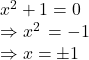 x^{2}+1=0 \newline \Rightarrow x^{2} \, =-1\newline\Rightarrow x = \pm 1