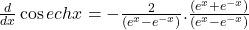 \frac d{dx}\cos echx=-\frac2{\left(e^x-e^{-x}\right)}.\frac{(e^x+e^{-x})}{\left(e^x-e^{-x}\right)}