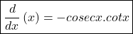 \boxed{\frac d{dx}\left(\cosec x\right)=-cosec x.cot x}