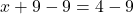  x+9-9=4-9 