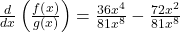 \frac d{dx}\left(\frac{f\left(x\right)}{g\left(x\right)}\right)=\frac{36x^4}{81x^8}-\frac{72x^2}{81x^8}