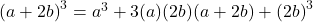 {(a+2b)}^3=a^3+3(a)(2b)(a+2b)+{(2b)}^3\;