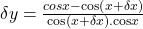 \delta y=\frac{cosx-\cos\left(x+\delta x\right)}{\cos\left(x+\delta x\right).\mathrm{cos}x}