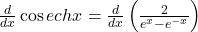 \frac d{dx}\cos echx=\frac d{dx}\left(\frac2{e^x-e^{-x}}\right)