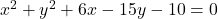 x^2+y^2+6x-15y-10=0