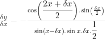 \frac{\delta y}{\delta x}=-\frac{\cos\left({\displaystyle\frac{2x+\delta x}2}\right).\sin\left(\frac{\delta x}2\right)}{\sin\left(x+\delta x\right).\sin x.\delta x.{\displaystyle\frac12}}